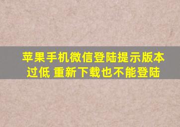 苹果手机微信登陆提示版本过低 重新下载也不能登陆